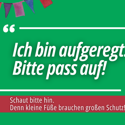 "Ich bin aufgeregt. Bitte pass auf!"
Schaut bitte hin. Denn kleine F��e brauchen gro�en Schutz!